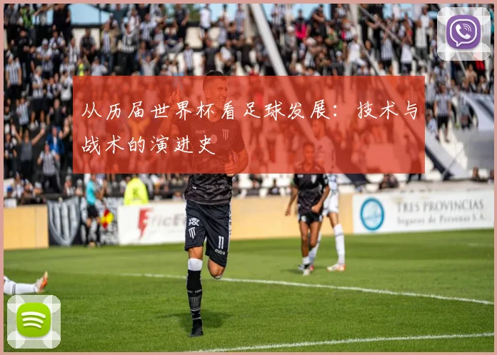 从历届世界杯看足球发展：技术与战术的演进史