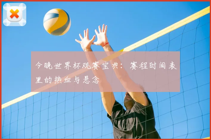 今晚世界杯观赛宝典：赛程时间表里的热血与悬念