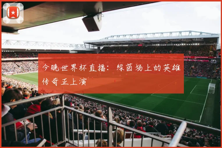 今晚世界杯直播：绿茵场上的英雄传奇正上演