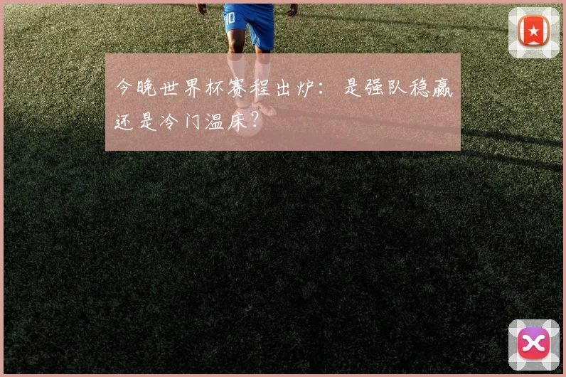 今晚世界杯赛程出炉：是强队稳赢还是冷门温床？