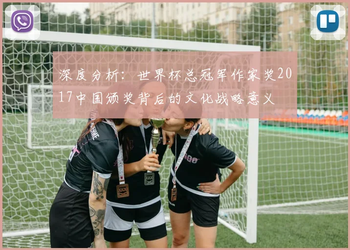 深度分析：世界杯总冠军作家奖2017中国颁奖背后的文化战略意义