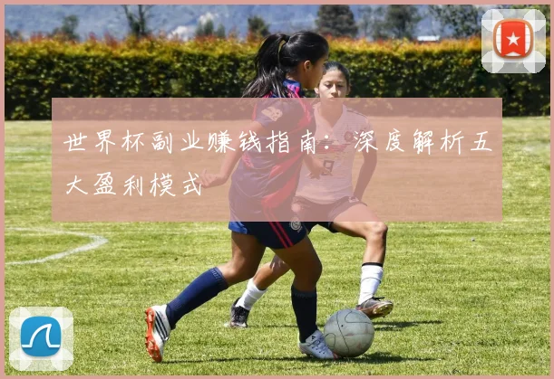 世界杯副业赚钱指南：深度解析五大盈利模式