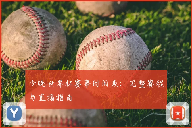 今晚世界杯赛事时间表：完整赛程与直播指南