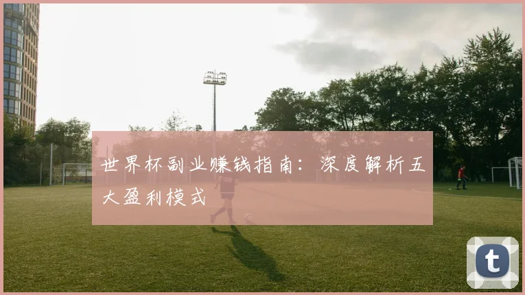 世界杯副业赚钱指南：深度解析五大盈利模式