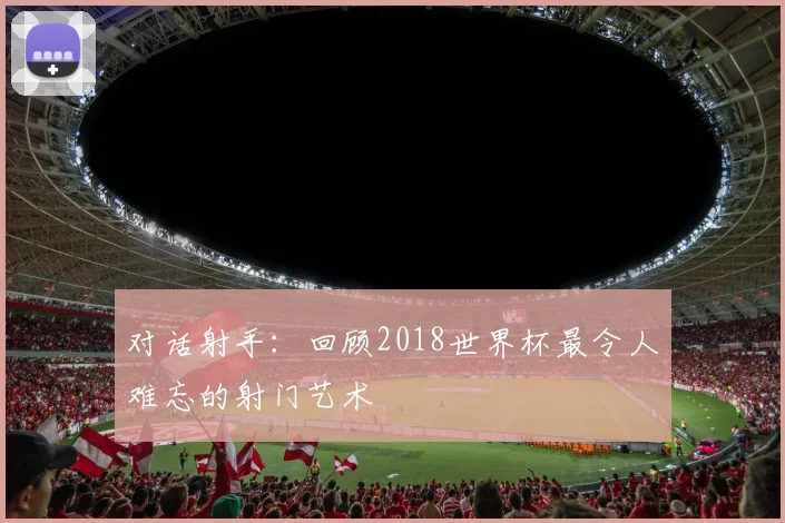 对话射手：回顾2018世界杯最令人难忘的射门艺术