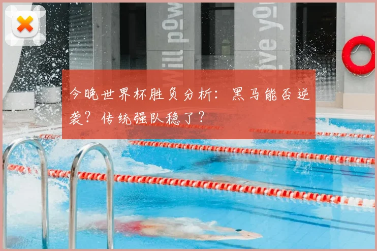 今晚世界杯胜负分析：黑马能否逆袭？传统强队稳了？