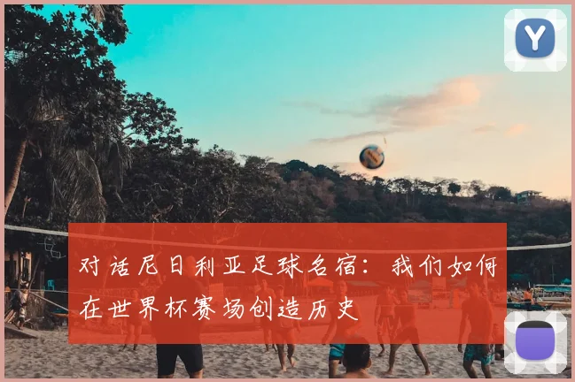 对话尼日利亚足球名宿：我们如何在世界杯赛场创造历史