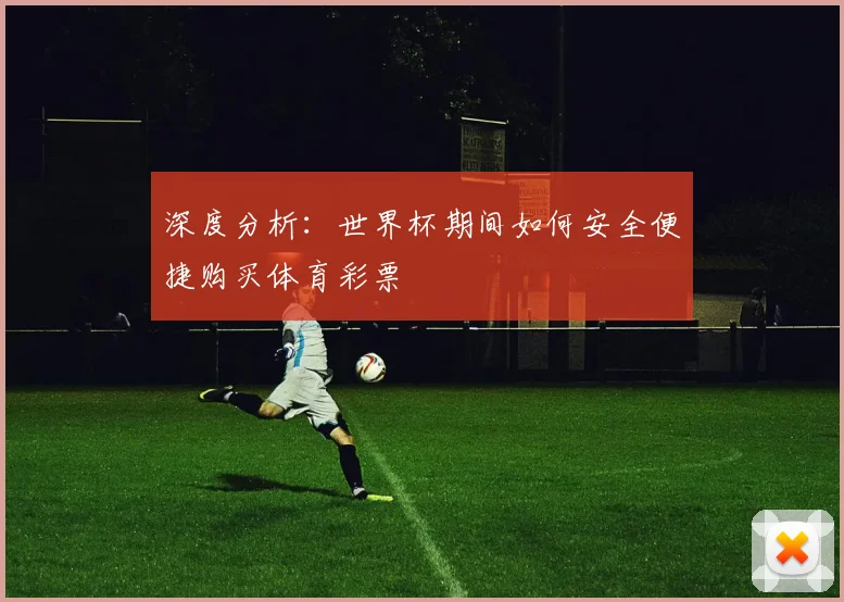 深度分析：世界杯期间如何安全便捷购买体育彩票