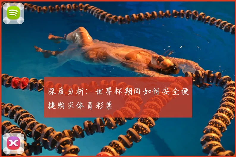 深度分析：世界杯期间如何安全便捷购买体育彩票