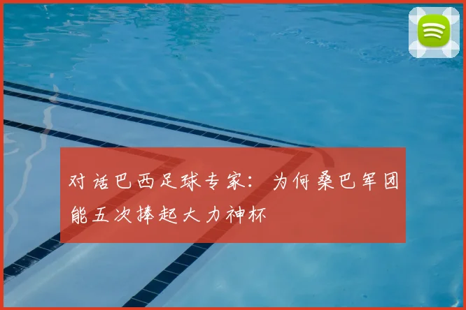 对话巴西足球专家：为何桑巴军团能五次捧起大力神杯